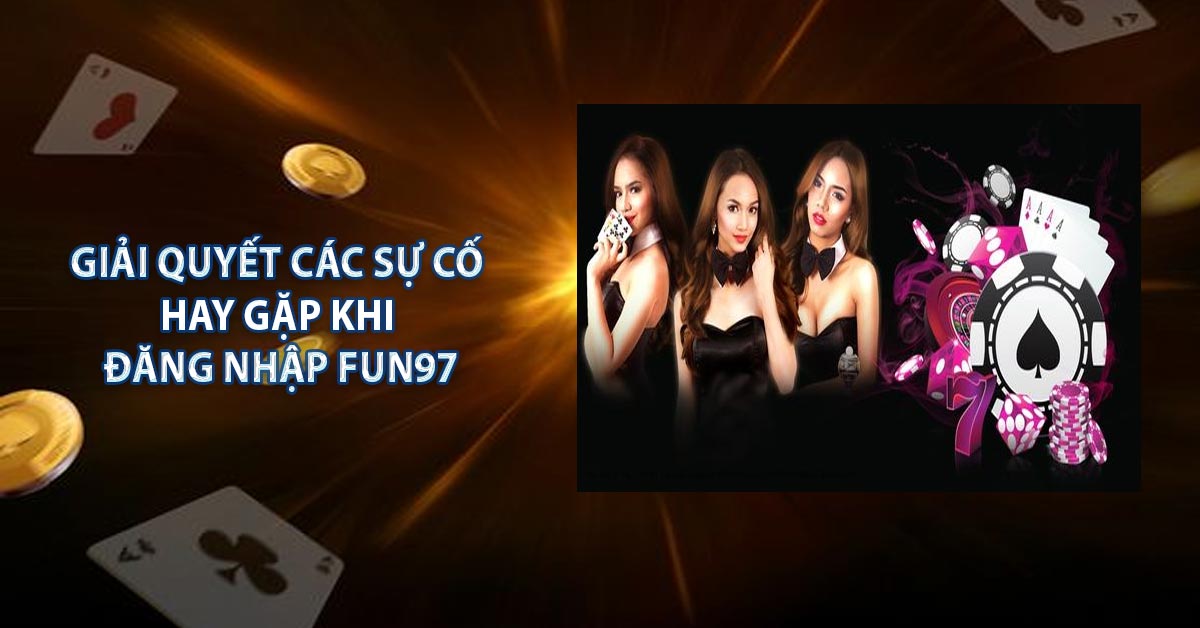 Giải quyết các sự cố hay gặp khi đăng nhập FUN97